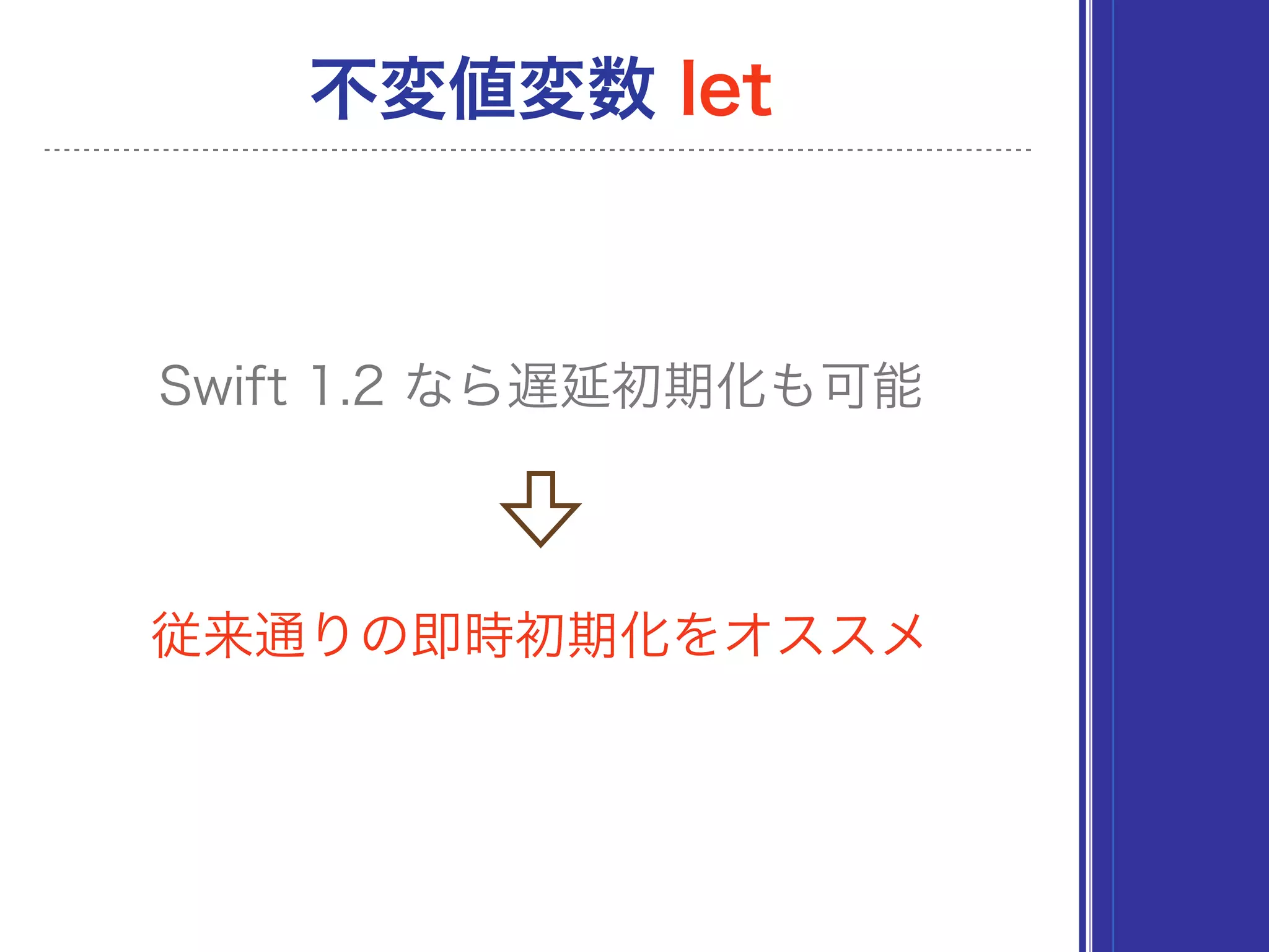 従来通りの即時初期化をオススメ
不変値変数 let
Swift 1.2 なら遅延初期化も可能
 