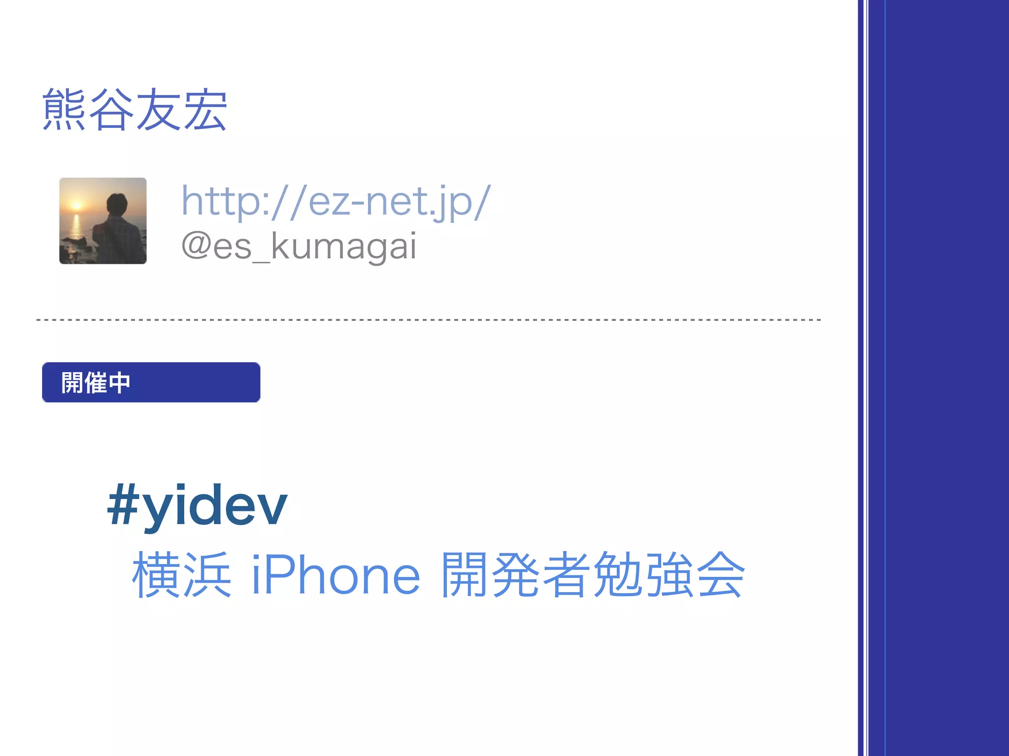熊谷友宏
http://ez-net.jp/
@es_kumagai
#yidev
横浜 iPhone 開発者勉強会
開催中
 