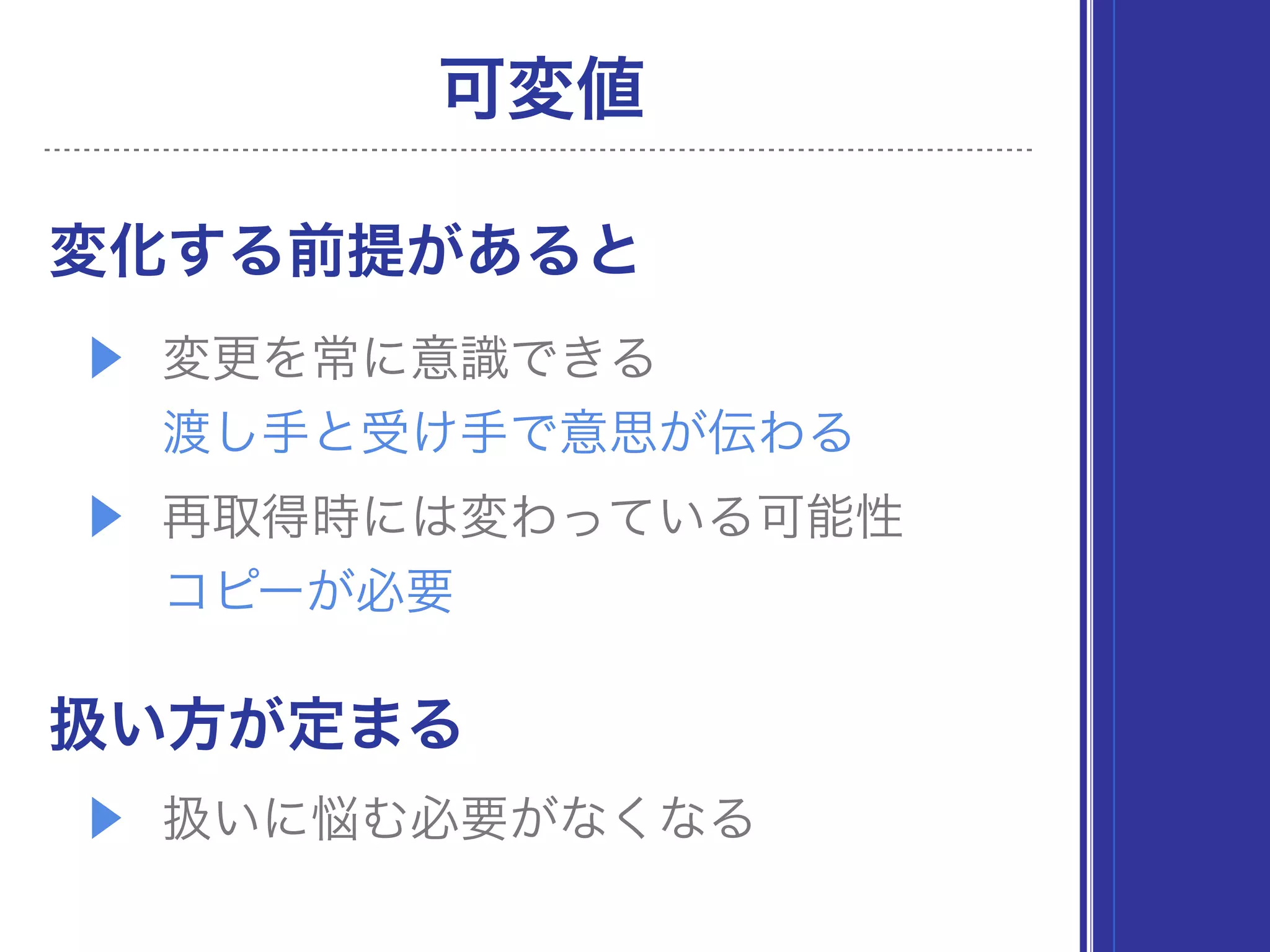 可変値
変化する前提があると
▶ 変更を常に意識できる 
渡し手と受け手で意思が伝わる
▶ 再取得時には変わっている可能性 
コピーが必要
扱い方が定まる
▶ 扱いに悩む必要がなくなる
 