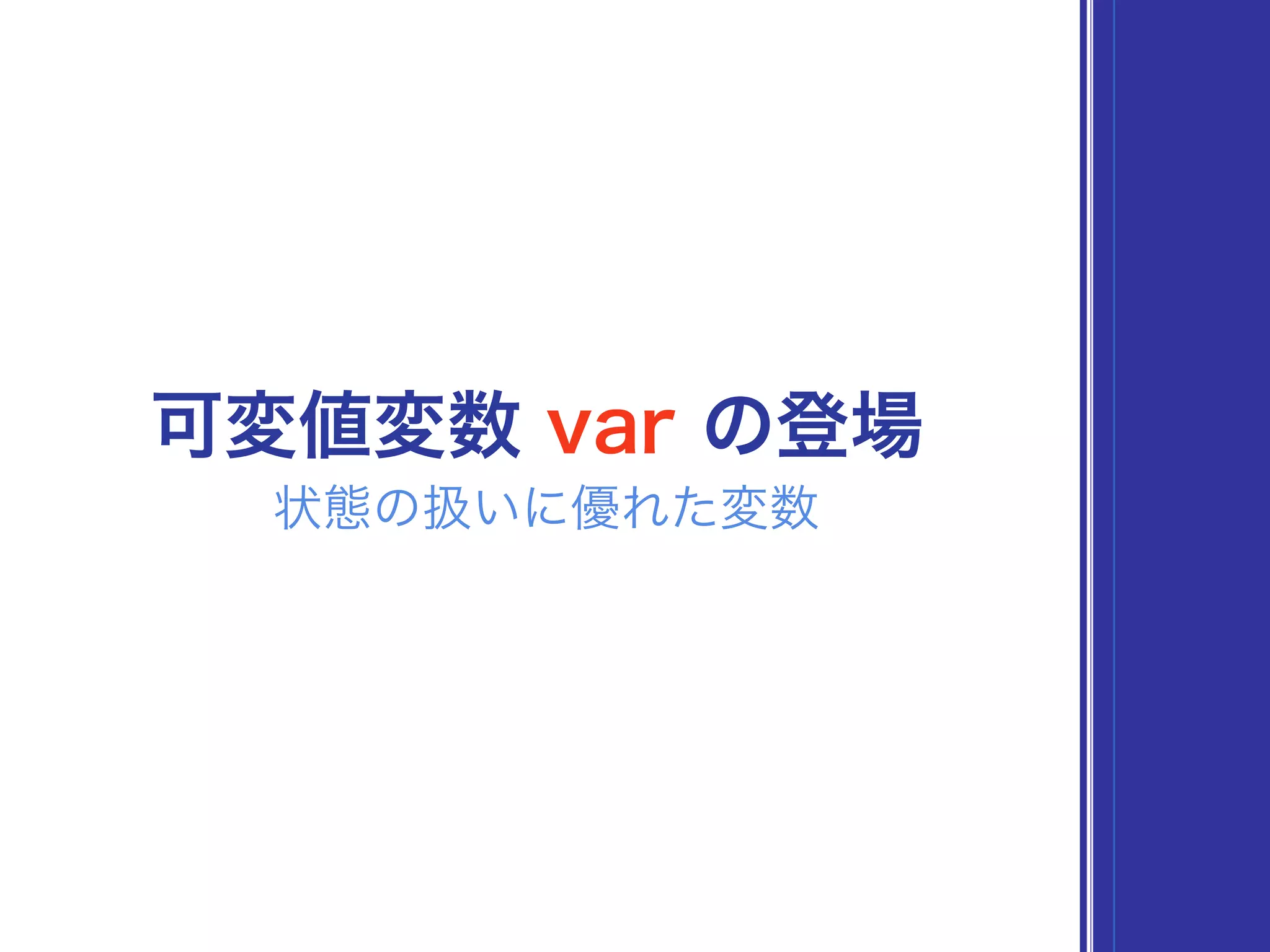 状態の扱いに優れた変数
可変値変数 var の登場
 