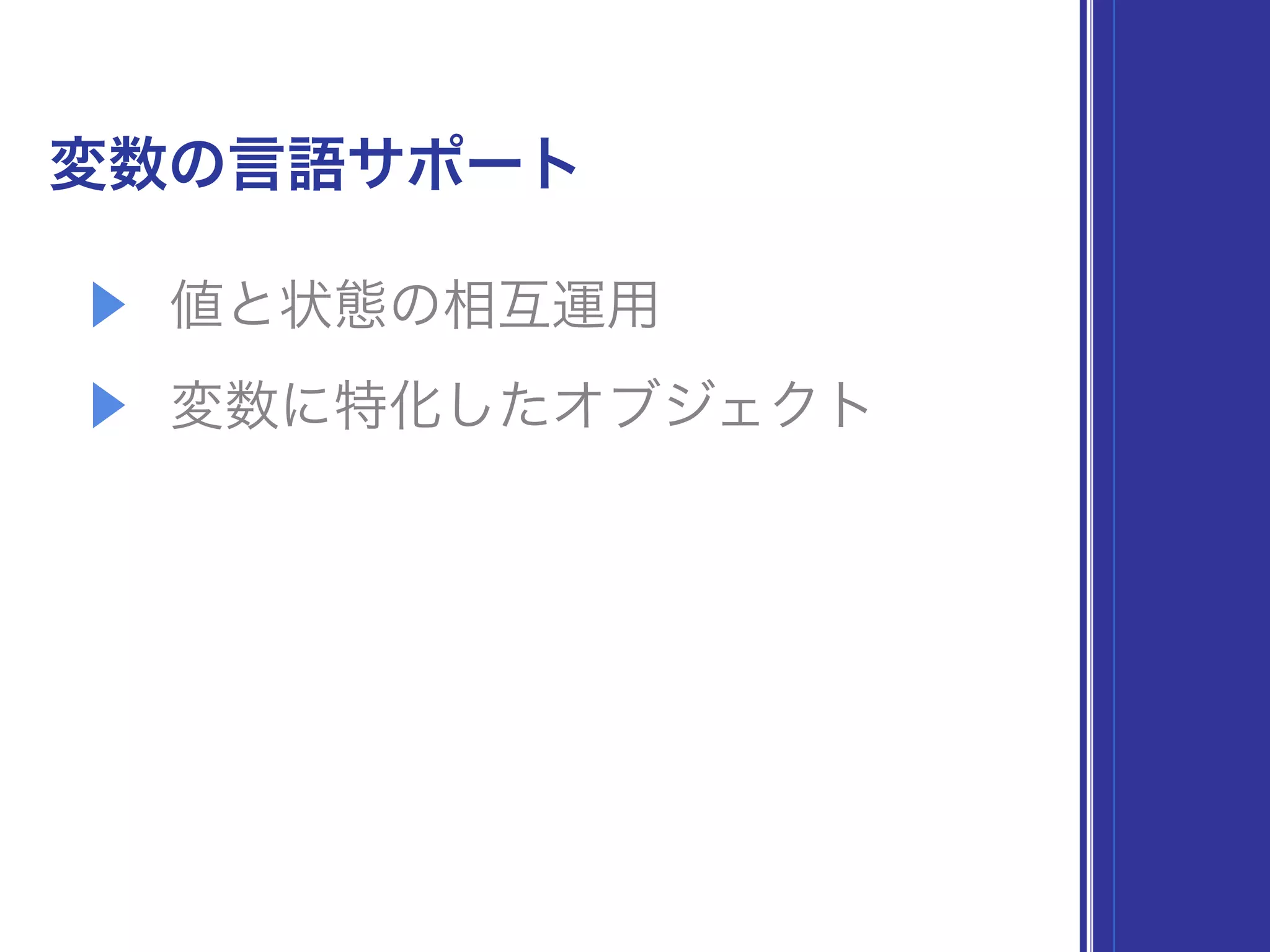 変数の言語サポート
▶ 値と状態の相互運用
▶ 変数に特化したオブジェクト
 
