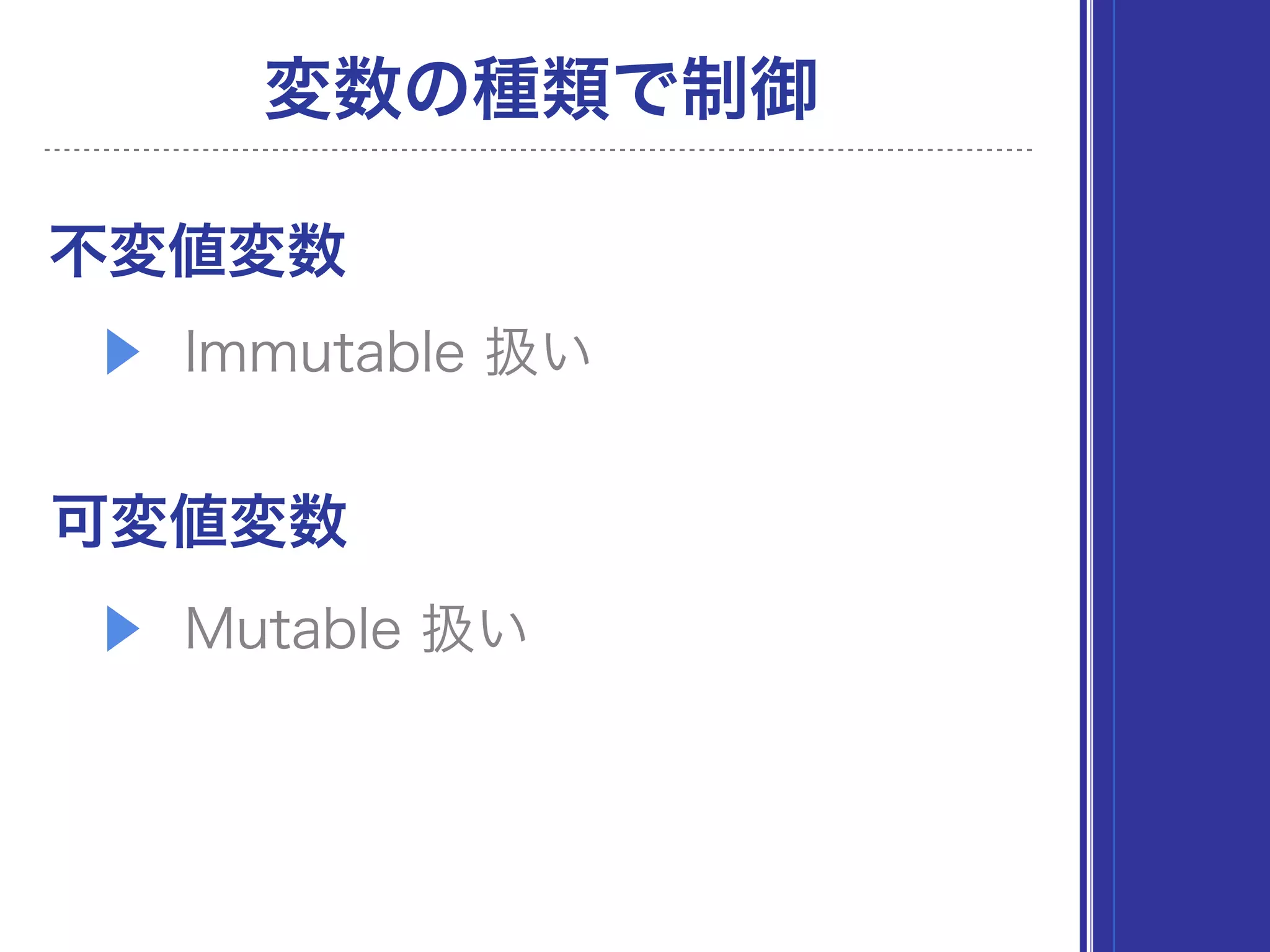 ▶ Immutable 扱い
可変値変数
▶ Mutable 扱い
変数の種類で制御
不変値変数
 
