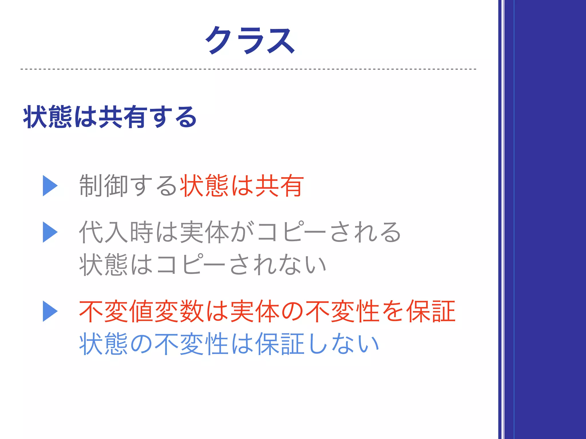 ▶ 制御する状態は共有
▶ 代入時は実体がコピーされる 
状態はコピーされない
▶ 不変値変数は実体の不変性を保証 
状態の不変性は保証しない
状態は共有する
クラス
 