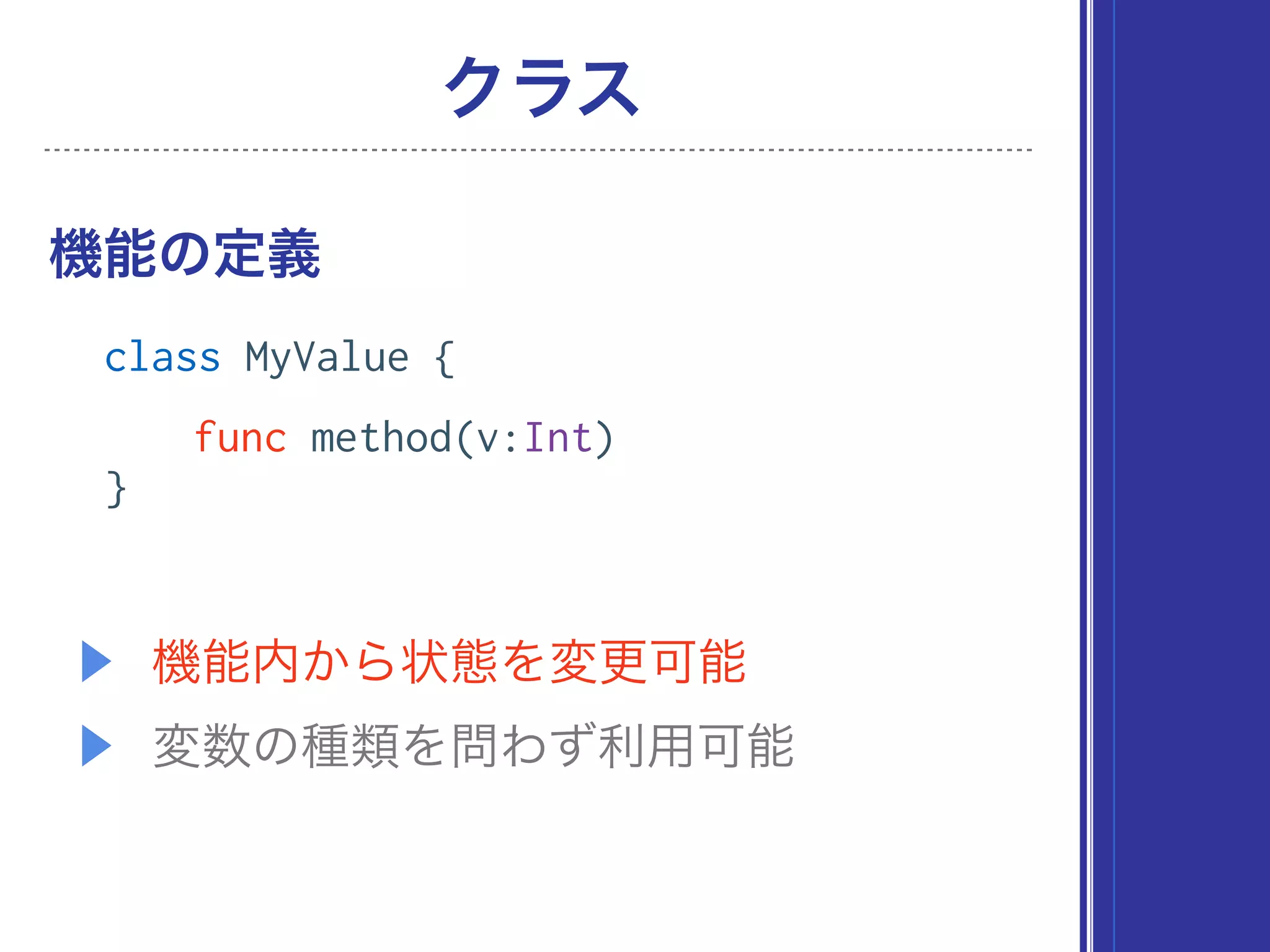 ▶ 機能内から状態を変更可能
▶ 変数の種類を問わず利用可能
機能の定義
クラス
class MyValue {
func method(v:Int)
}
 