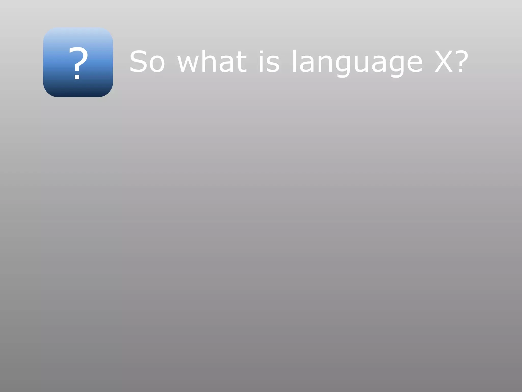 ? So what is language X?
 