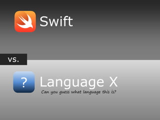 vs.
?
Swift
Language X
Can you guess what language this is?
 