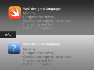 vs.
?
Well-designed language
Modern.
Designed for safety.
Concise yet expressive syntax.
Interactive and fun.
Fast and powerful.
Well-designed language
Modern.
Designed for safety.
Concise yet expressive syntax.
Interactive and fun.
Fast and powerful.
 