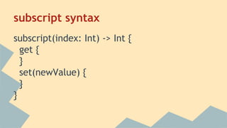 subscript syntax
subscript(index: Int) -> Int {
get {
}
set(newValue) {
}
}
 