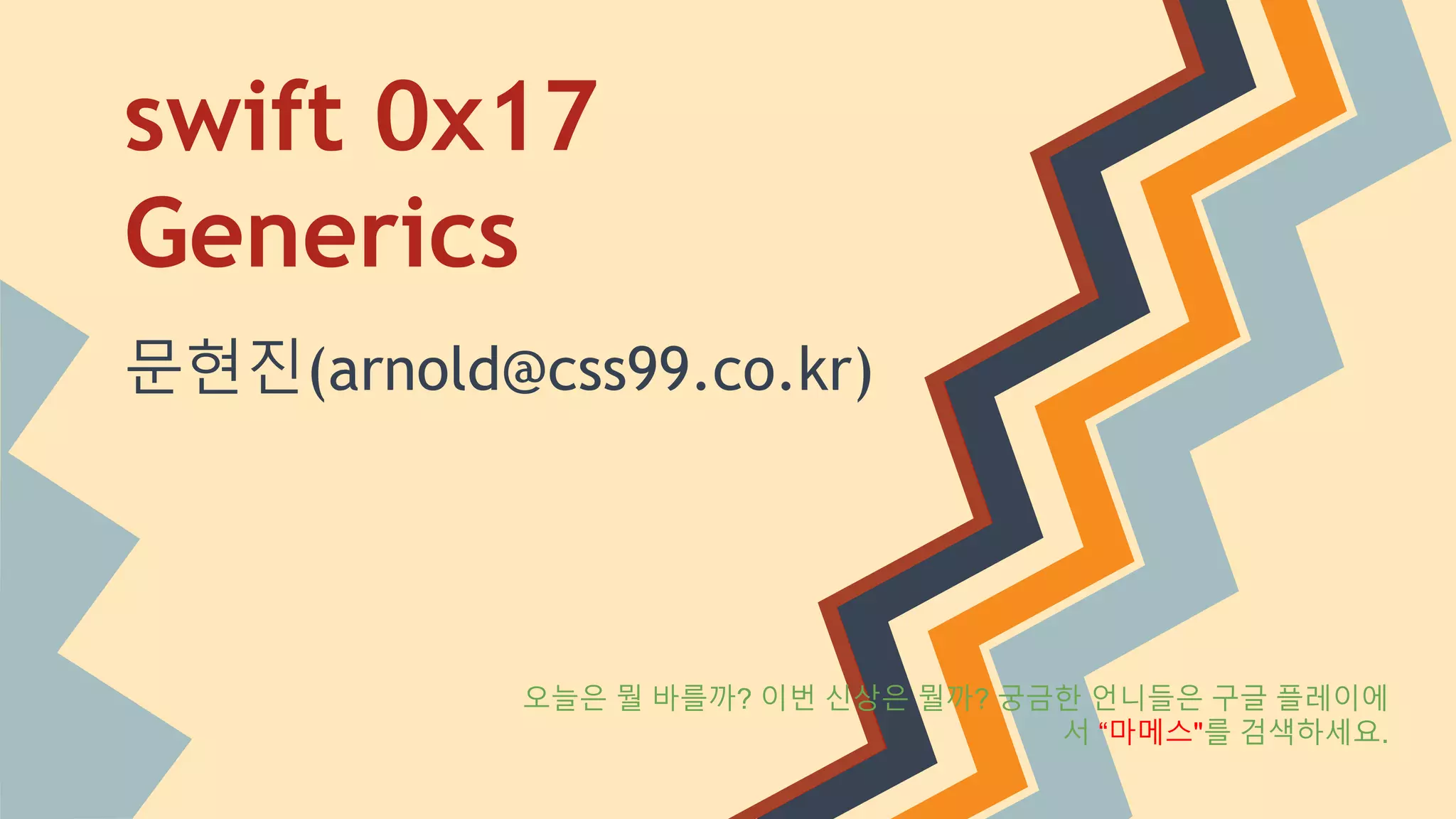 swift 0x17
Generics
문현진(arnold@css99.co.kr)
오늘은 뭘 바를까? 이번 신상은 뭘까? 궁금한 언니들은 구글 플레이에
서 “마메스"를 검색하세요.
 