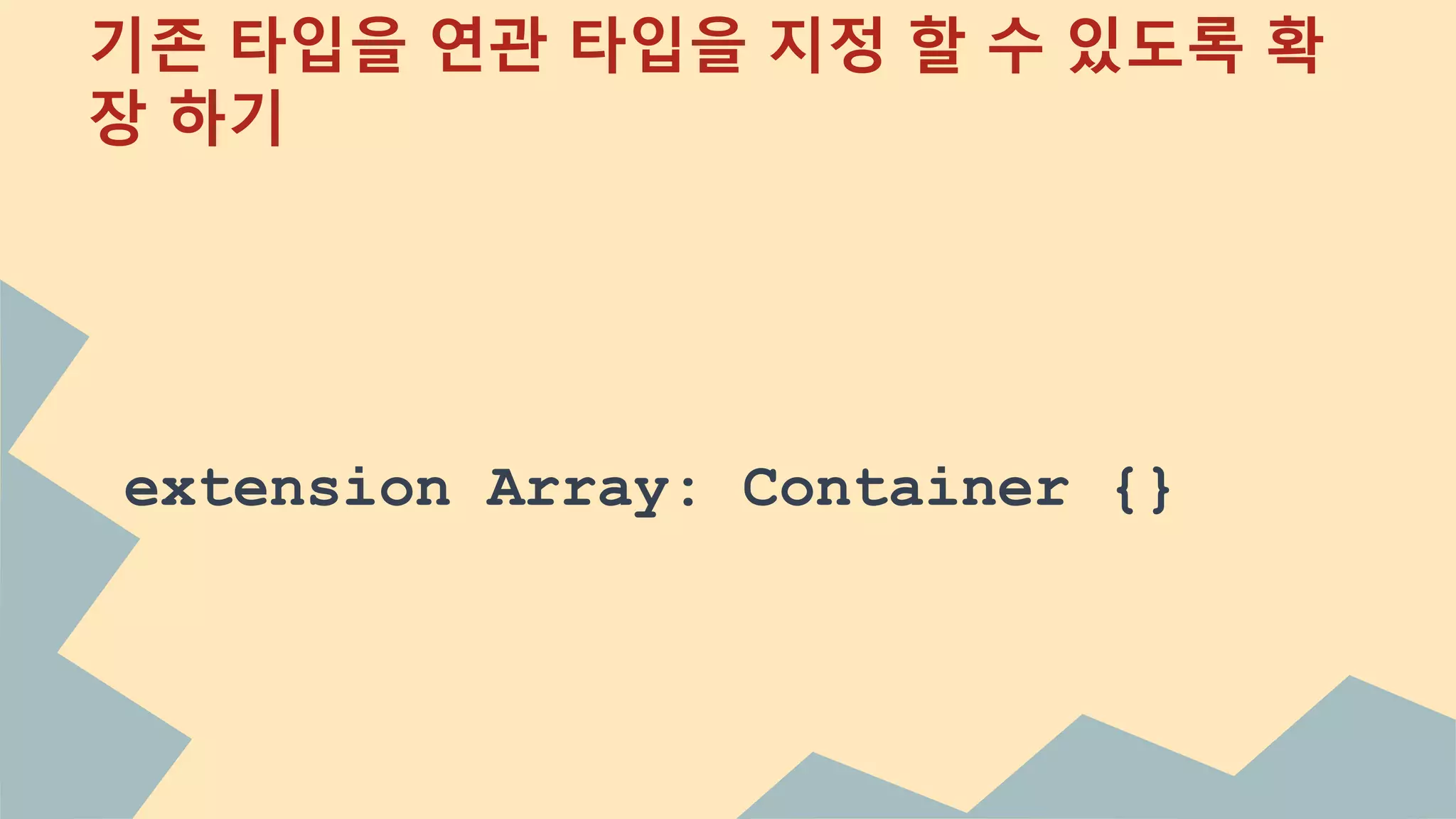 기존 타입을 연관 타입을 지정 할 수 있도록 확
장 하기
extension Array: Container {}
 