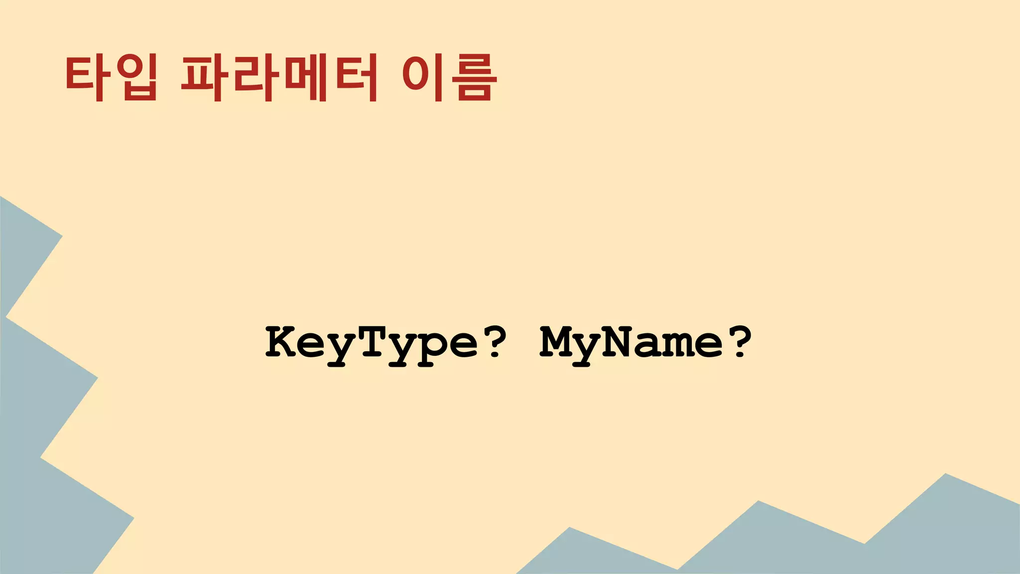 타입 파라메터 이름
KeyType? MyName?
 