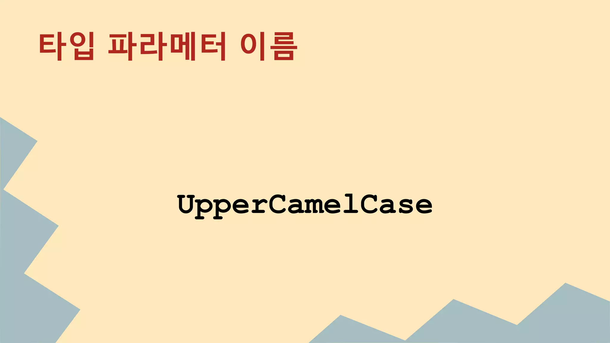 타입 파라메터 이름
UpperCamelCase
 