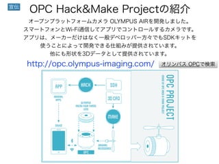 OPC Hack&Make ProjectνB
`ץץåȥե`५ OLYMPUS AIR_kޤ
ީ`ȥեWi-FiͨŤƥץǥȥ`뤹륫Ǥ
ץϡ``Ϥʤһǥ٥åѩ`ǤSDKåȤ
ʹȤˤä_kǤ˽MߤṩƤޤ
ˤ״3Dǩ`ȤṩƤޤ
http://opc.olympus-imaging.com/

ѥ OPCǗ
 