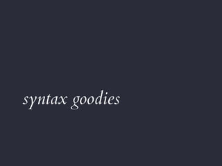 syntax goodies
 