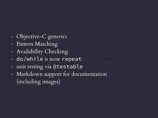 Swift 1.2
- Objective-C generics
- Pattern Matching
- Availability Checking
- do/while is now repeat
- unit testing via @testable
- Markdown support for documentation 
(including images)
 