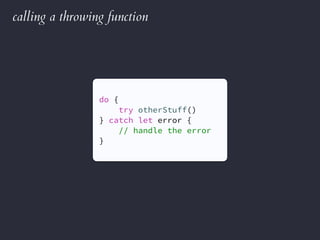 calling a throwing function
do {
try otherStuff()
} catch let error {
// handle the error
}
 