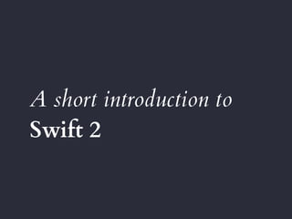 A short introduction to
Swift 2
 
