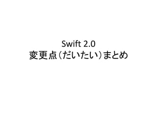 Swift 2.0
変更点（だいたい）まとめ
 