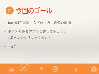 今回のゴール 
❖ Intro画面表示：文字の出力・画像の配置 
❖ ボタンのあるアプリを作ってみよう！ 
- ボタンのクリックイベント 
❖ + α？ 
 
