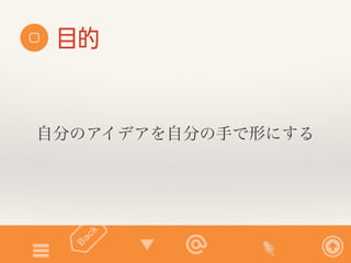 目的 
自分のアイデアを自分の手で形にする 
 