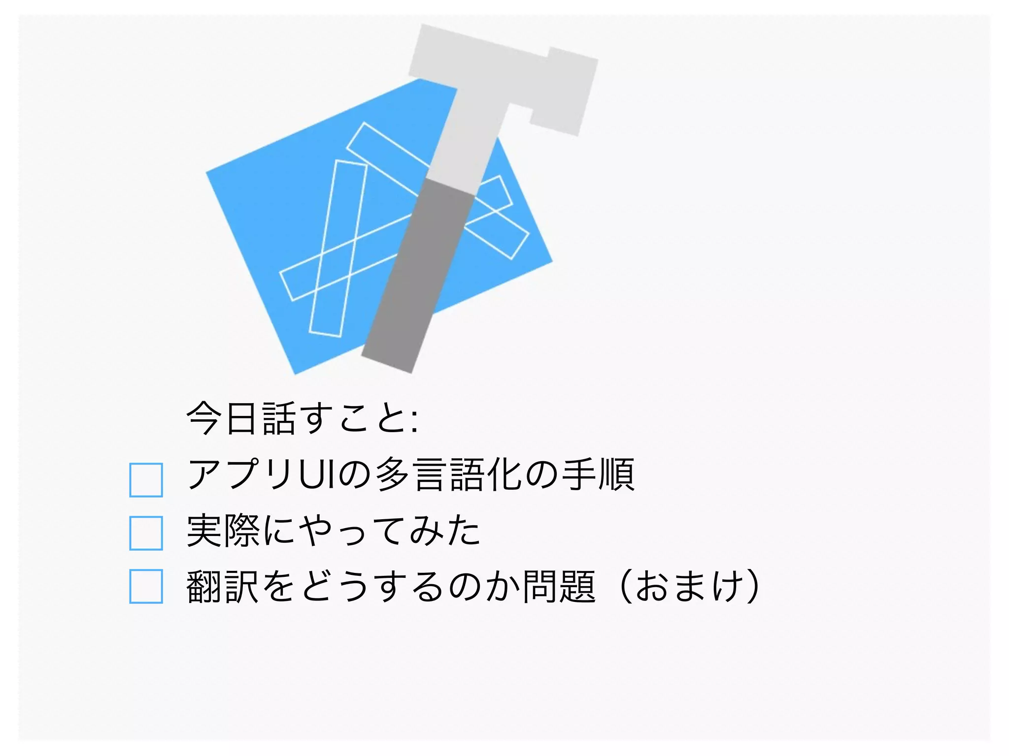 今日話すこと:
アプリUIの多言語化の手順
実際にやってみた
翻訳をどうするのか問題（おまけ）
 