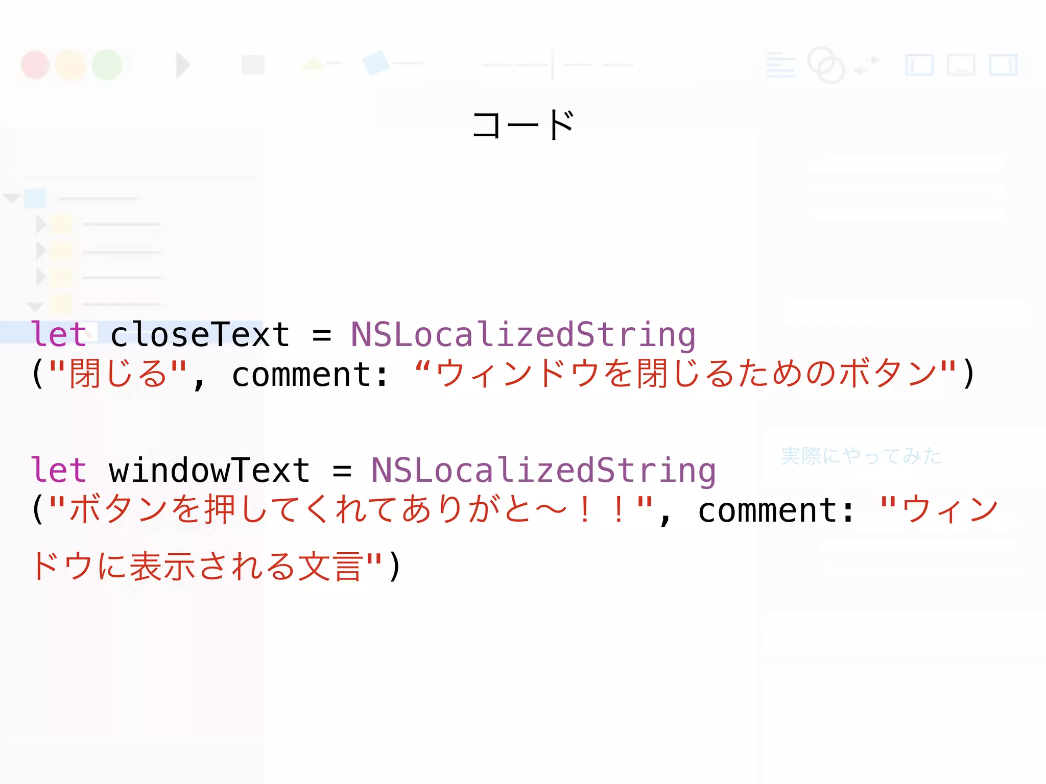 実際にやってみた
コード
let closeText = NSLocalizedString
("閉じる", comment: “ウィンドウを閉じるためのボタン")
let windowText = NSLocalizedString
("ボタンを押してくれてありがと∼！！", comment: "ウィン
ドウに表示される文言")
 