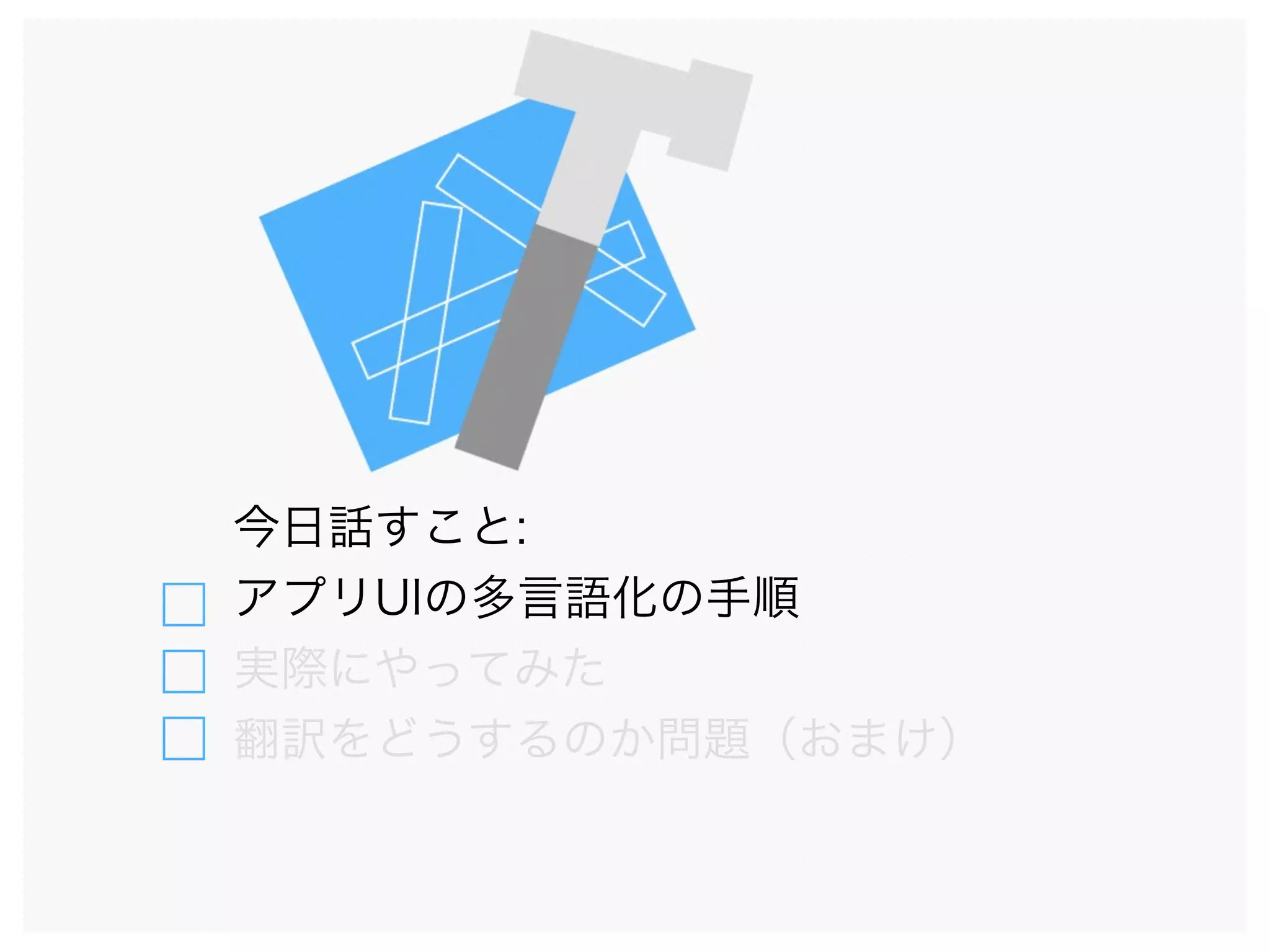 今日話すこと:
アプリUIの多言語化の手順
実際にやってみた
翻訳をどうするのか問題（おまけ）
 
