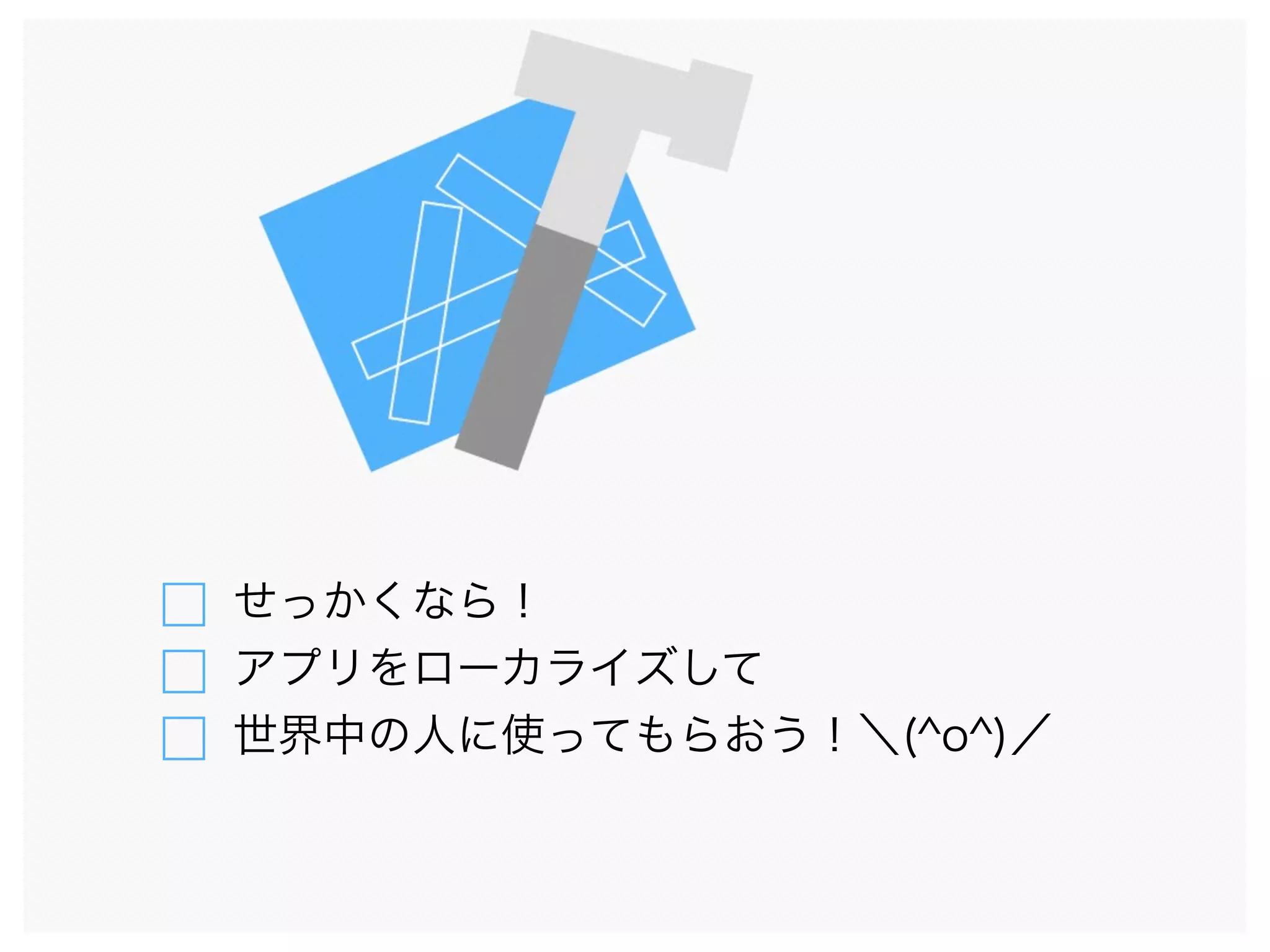 せっかくなら！
アプリをローカライズして
世界中の人に使ってもらおう！＼(^o^)／
 