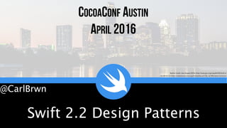 Swift 2.2 Design Patterns
COCOACONF AUSTIN
APRIL 2016
Skyline Credit: User:Argash [GFDL (http://www.gnu.org/copyleft/fdl.html) or
CC BY-SA 3.0 (http://creativecommons.org/licenses/by-sa/3.0)], via Wikimedia Commons
@CarlBrwn
 
