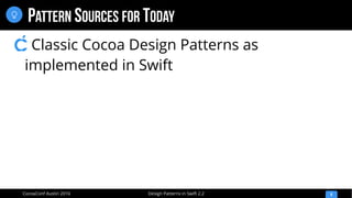 Design Patterns in Swift 2.2CocoaConf Austin 2016
PATTERN SOURCES FOR TODAY
8

Classic Cocoa Design Patterns as
implemented in Swift
 