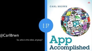 [:]?
So, who is this idiot, anyway?
INTRODUCTION
@CarlBrwn
 