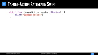 Design Patterns in Swift 2.2CocoaConf Austin 2016
TARGET-ACTION PATTERN IN SWIFT
17

@objc func tappedButton(sender:UIButton!) {
print("tapped button")
}
 