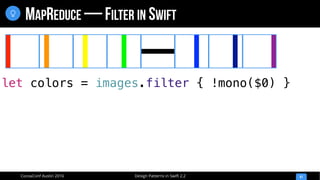 Design Patterns in Swift 2.2CocoaConf Austin 2016
MAPREDUCE — FILTER IN SWIFT
41

let colors = images.filter { !mono($0) }
 