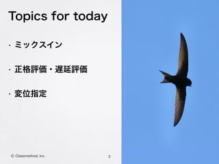 Topics for today
• ミックスイン
• 正格評価・遅延評価
• 変位指定
3Ⓒ Classmethod, Inc.
 