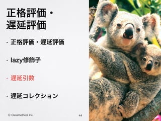 正格評価・
遅延評価
• 正格評価・遅延評価
• lazy修飾子
• 遅延引数
• 遅延コレクション
44Ⓒ Classmethod, Inc.
 
