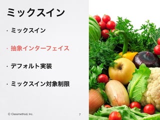 ミックスイン
• ミックスイン
• 抽象インターフェイス
• デフォルト実装
• ミックスイン対象制限
7Ⓒ Classmethod, Inc.
 