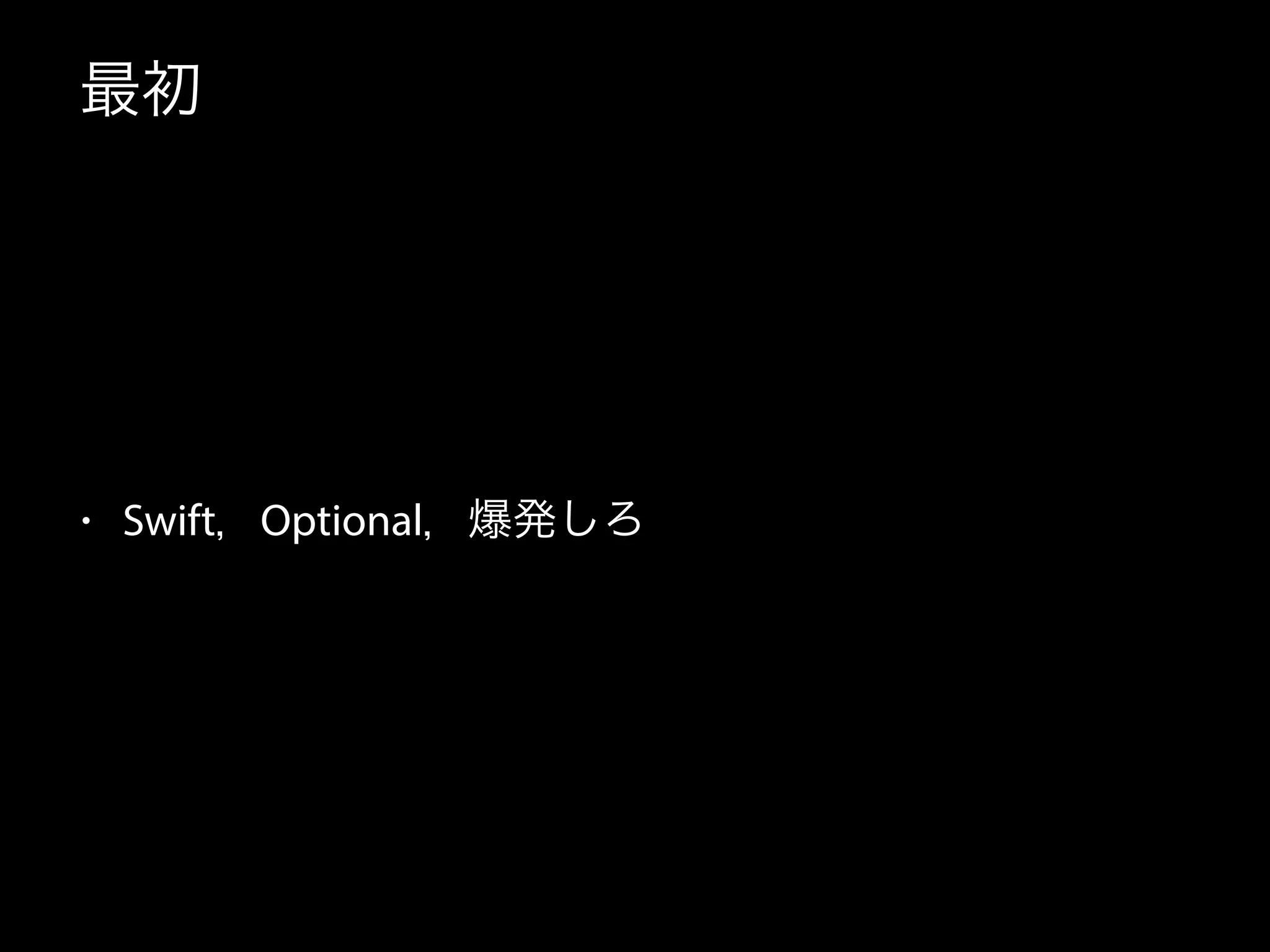 最初
• Swift，Optional，爆発しろ
 