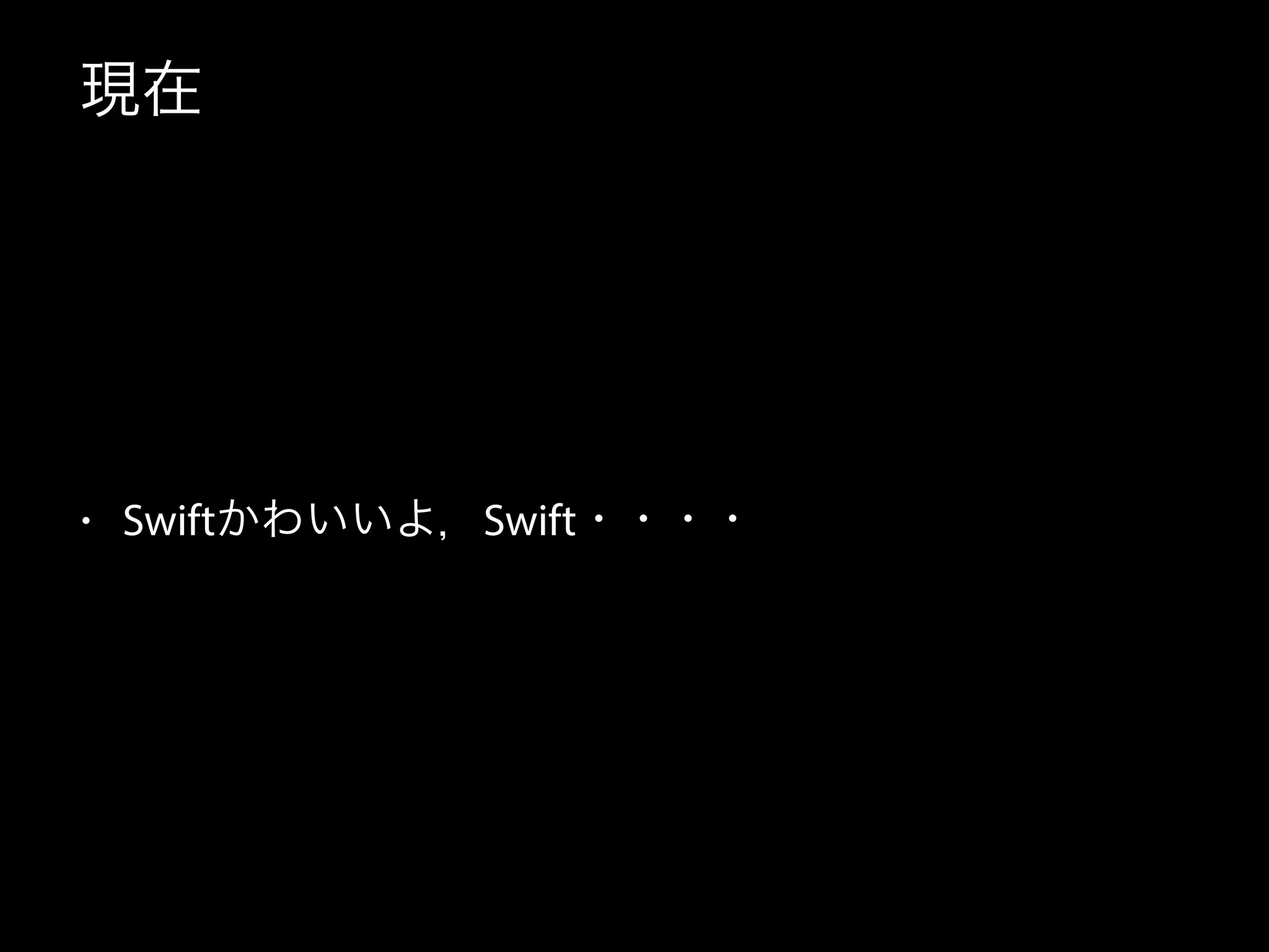 現在
• Swiftかわいいよ，Swift・・・・
 