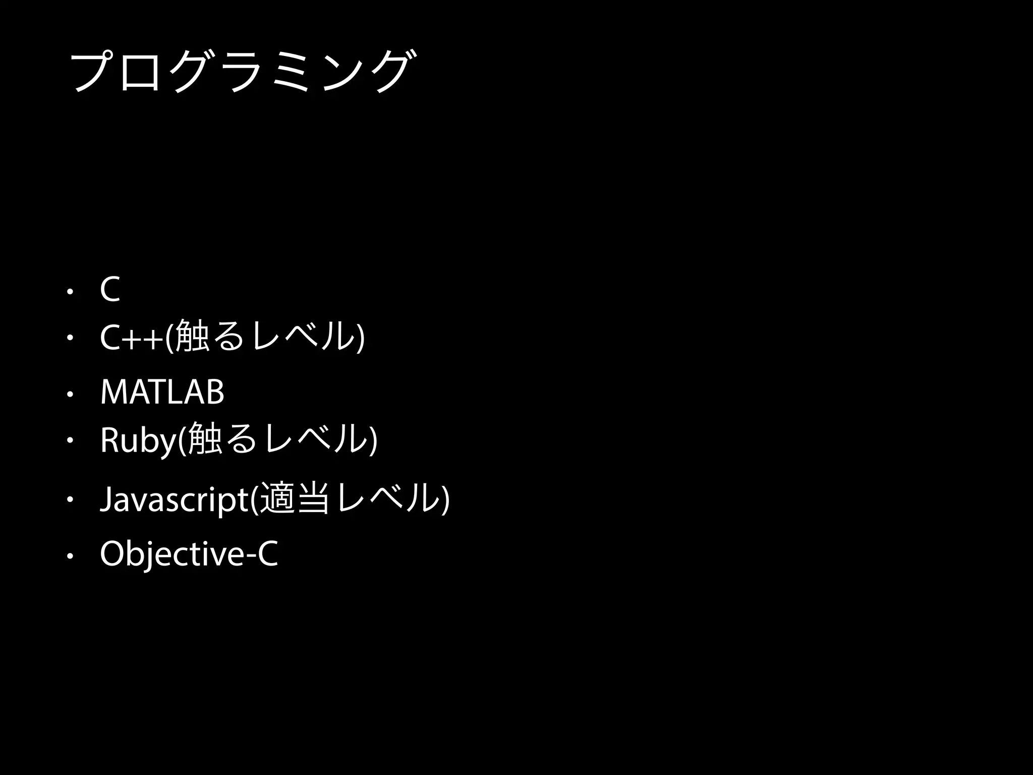 プログラミング
• C
• C++(触るレベル)
• MATLAB
• Ruby(触るレベル)
• Javascript(適当レベル)
• Objective-C
 