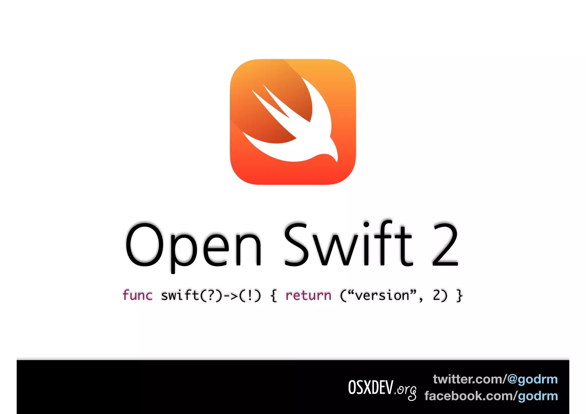 twitter.com/@godrm facebook.com/godrm func swift(?)->(!) { return (“version”, 2) } OSXDEV.org 