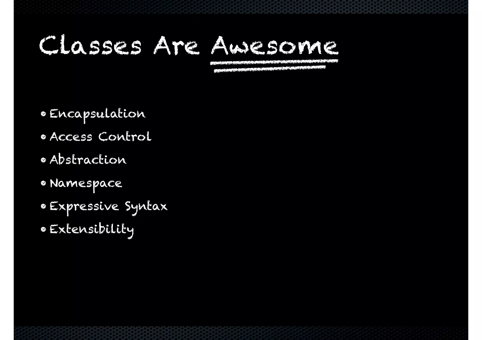 • Encapsulation • Access Control • Abstraction • Namespace • Expressive Syntax • Extensibility Classes Are Awesome 