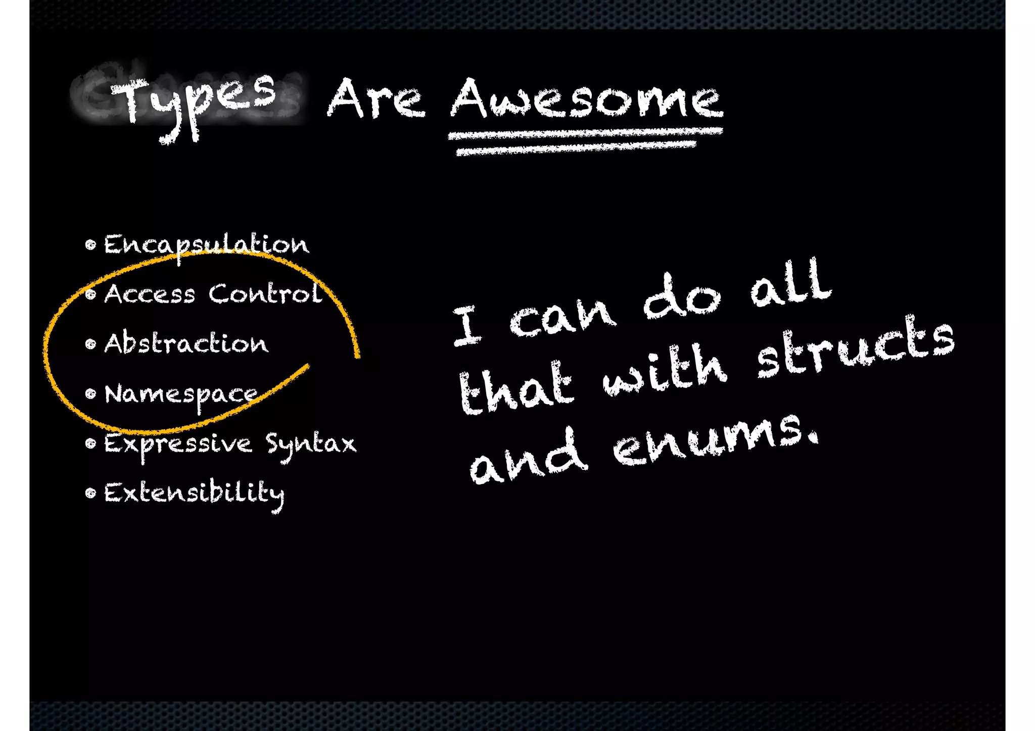 Classes Are Awesome • Encapsulation • Access Control • Abstraction • Namespace • Expressive Syntax • Extensibility ClassesClassesClassesTypes I can do all that with structs and enums. 
