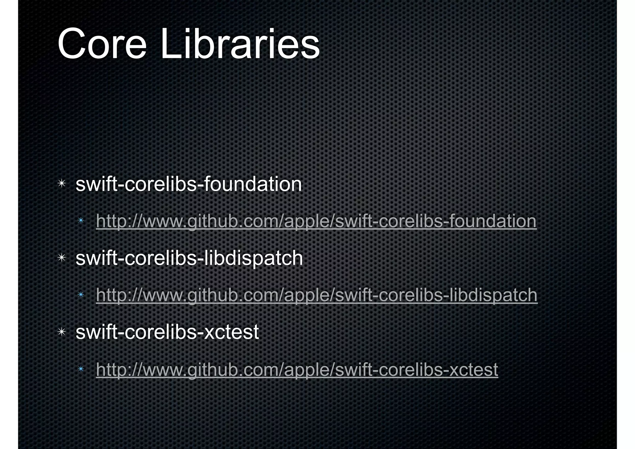 Core Libraries ✴ swift-corelibs-foundation ✴ http://www.github.com/apple/swift-corelibs-foundation ✴ swift-corelibs-libdispatch ✴ http://www.github.com/apple/swift-corelibs-libdispatch ✴ swift-corelibs-xctest ✴ http://www.github.com/apple/swift-corelibs-xctest 