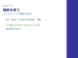 機能を使う
ジェネリック関数を使う
let june = Month(days: 30)
// 数えられるようになっている
count(june)
Swift 1.2
 