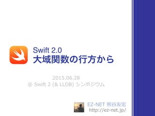 EZ-‐‑‒NET  熊⾕谷友宏  
http://ez-‐‑‒net.jp/
Swift 2.0
2015.06.28  
@  Swift  2  (&  LLDB)  シンポジウム
⼤大域関数の⾏行行⽅方から
 