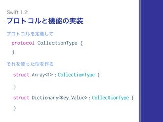 protocol CollectionType {
}
プロトコルと機能の実装
プロトコルを定義して
それを使った型を作る
struct Array<T> : CollectionType {
 
}
struct Dictionary<Key...