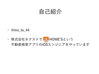自己紹介
• @mo_to_44
• 株式会社ネクストで  HOME Sという 
不動産検索アプリのiOSエンジニアをやっています
 