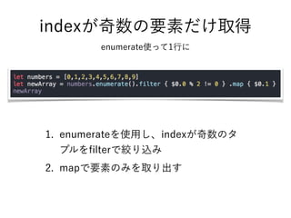 indexが奇数の要素だけ取得 
enumerate使って1行に
1. enumerateを使用し、indexが奇数のタ
プルをﬁlterで絞り込み
2. mapで要素のみを取り出す
 