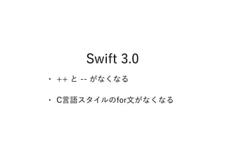 Swift 3.0
• ++ と -- がなくなる
• C言語スタイルのfor文がなくなる
 