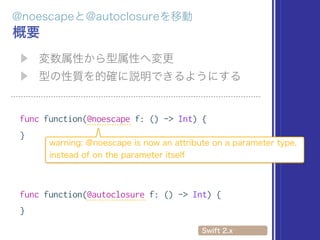 func function(@noescape f: () -> Int) {
}
func function(@autoclosure f: () -> Int) {
}
 